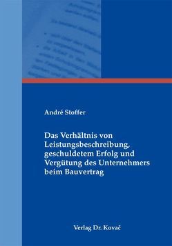 Das Verhältnis von Leistungsbeschreibung, geschuldetem Erfolg und Vergütung des Unternehmers beim Bauvertrag von Stoffer,  André