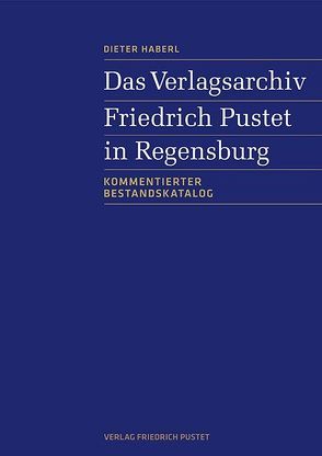 Das Verlagsarchiv Friedrich Pustet in Regensburg von Haberl,  Dieter