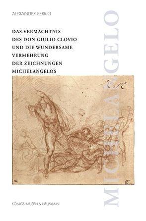 Das Vermächtnis des Don Giulio Clovio und die wundersame Vermehrung der Zeichnungen Michelangelos von Perrig,  Alexander