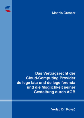 Das Vertragsrecht der Cloud-Computing Provider de lege lata und de lege ferenda und die Möglichkeit seiner Gestaltung durch AGB von Grenzer,  Matthis