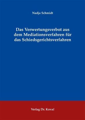 Das Verwertungsverbot aus dem Mediationsverfahren für das Schiedsgerichtsverfahren von Schmidt,  Nadja