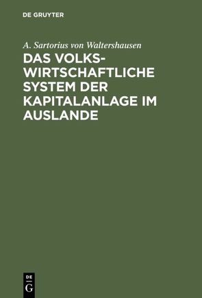 Das volkswirtschaftliche System der Kapitalanlage im Auslande von Sartorius von Waltershausen,  A.