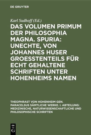 Das Volumen primum der Philosophia magna. Spuria: Unechte, von Johannes Huser groeßtenteils für echt gehaltene Schriften unter Hohenheims Namen von Sudhoff,  Karl