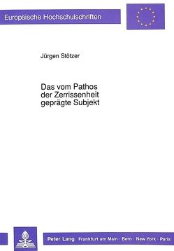 Das vom Pathos der Zerrissenheit geprägte Subjekt von Stötzer,  Jürgen