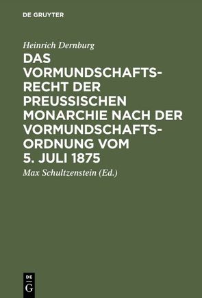 Das Vormundschaftsrecht der preußischen Monarchie nach der Vormundschaftsordnung vom 5. Juli 1875 von Dernburg,  Heinrich, Schultzenstein,  Max