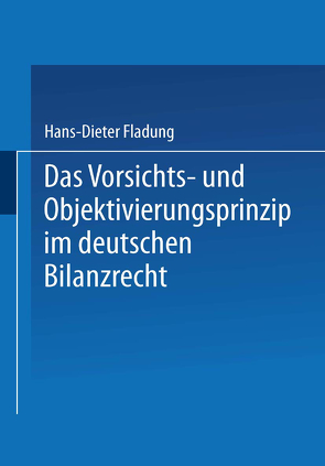 Das Vorsichts- und Objektivierungsprinzip im deutschen Bilanzrecht von Fladung,  Hans-Dieter