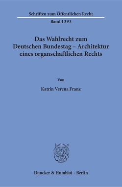 Das Wahlrecht zum Deutschen Bundestag – Architektur eines organschaftlichen Rechts. von Franz,  Katrin Verena