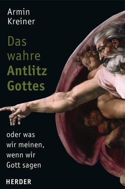 Das wahre Antlitz Gottes – oder was wir meinen, wenn wir Gott sagen von Kreiner,  Armin