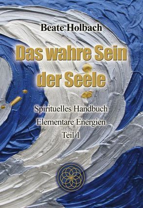 Das wahre Sein der Seele – Teil 1 von Holbach,  Beate