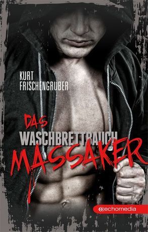 Das Waschbrettbauch-Massaker von Frischengruber,  Kurt