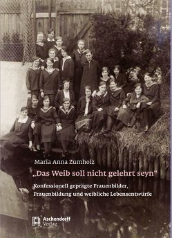 „Das Weib soll nicht gelehrt seyn“. Konfessionell geprägte Frauenbilder, Frauenbildung und weibliche Lebensentwürfe – von der Reformation bis zum frühen 20. Jahrhundert von Zumholz,  Maria Anna