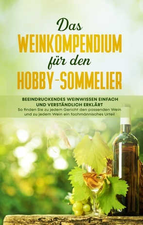 Das Weinkompendium für den Hobby-Sommelier: Beeindruckendes Weinwissen einfach und verständlich erklärt – So finden Sie zu jedem Gericht den passenden Wein und zu jedem Wein ein fachmännisches Urteil von Baumberger,  Tobias