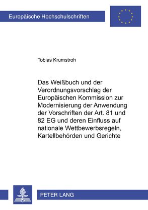 Das Weißbuch und der Verordnungsvorschlag der Europäischen Kommission zur Modernisierung der Anwendung der Vorschriften der Art. 81 und 82 EG und deren Einfluss auf nationale Wettbewerbsregeln, Kartellbehörden und Gerichte von Krumstroh,  Tobias