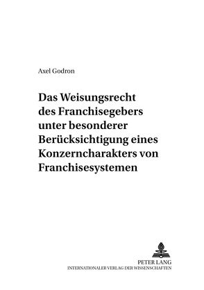 Das Weisungsrecht des Franchisegebers unter besonderer Berücksichtigung eines Konzerncharakters von Franchisesystemen von Godron,  Axel