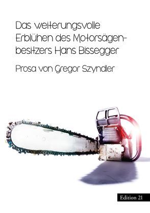 Das weiterungsvolle Erblühen des Motorsägenbesitzers Hans Bissegger von Szyndler,  Gregor