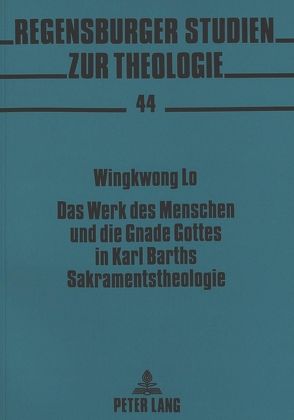 Das Werk des Menschen und die Gnade Gottes in Karl Barths Sakramentstheologie von Lo,  Wingkwong