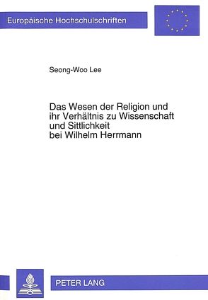 Das Wesen der Religion und ihr Verhältnis zu Wissenschaft und Sittlichkeit bei Wilhelm Herrmann von Lee,  Seong-Woo