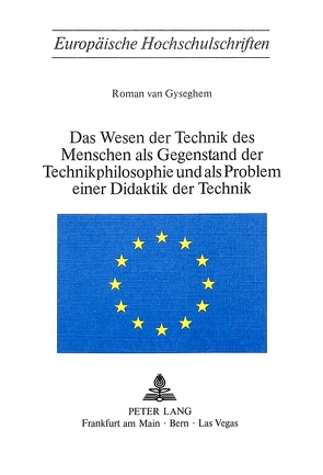 Das Wesen der Technik des Menschen als Gegenstand der Technik- Philosophie und als Problem einer Didaktik der Technik von Erika van Gyseghem