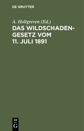 Das Wildschadengesetz vom 11. Juli 1891 von Holtgreven,  A.