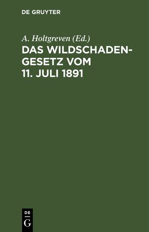 Das Wildschadengesetz vom 11. Juli 1891 von Holtgreven,  A.