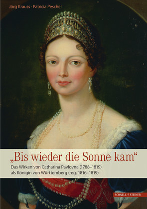 Das Wirken von Catharina Pavlovna (1788–1819) als Königin von Württemberg (reg. 1816–1819) von Krauss,  Jörg, Ministerium für Finanzen Baden-Württemberg und Staatliche Schlösser und Gärten Baden-Württemberg, Peschel,  Patricia