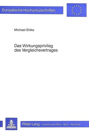 Das Wirkungsprivileg des Vergleichsvertrages von Ehlke,  Michael