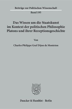 Das Wissen um die Staatskunst im Kontext der politischen Philosophie Platons und ihrer Rezeptionsgeschichte. von Dijon de Monteton,  Charles Philippe Graf