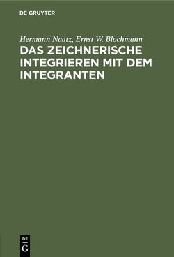 Das zeichnerische Integrieren mit dem Integranten von Blochmann,  Ernst W., Naatz,  Hermann