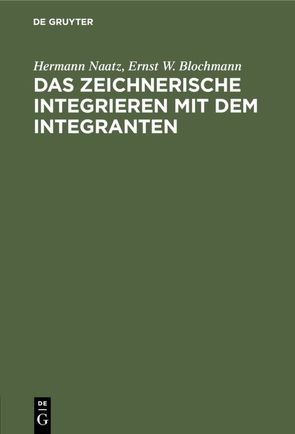 Das zeichnerische Integrieren mit dem Integranten von Blochmann,  Ernst W., Naatz,  Hermann