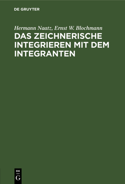 Das zeichnerische Integrieren mit dem Integranten von Blochmann,  Ernst W., Naatz,  Hermann