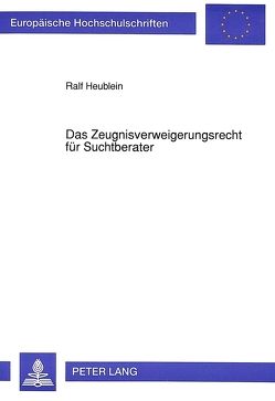 Das Zeugnisverweigerungsrecht für Suchtberater von Heublein,  Ralf