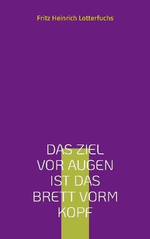 Das Ziel vor Augen ist das Brett vorm Kopf von Lotterfuchs,  Fritz Heinrich