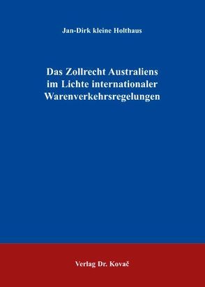 Das Zollrecht Australiens im Lichte internationaler Warenverkehrsregelungen von Kleine Holthaus,  Jan D