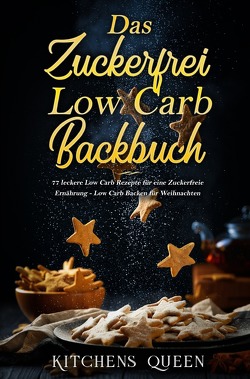 Das Zuckerfrei Low Carb Backbuch: 77 leckere Low Carb Rezepte für eine Zuckerfreie Ernährung – Low Carb Backen für Weihnachten von Queen,  Kitchens