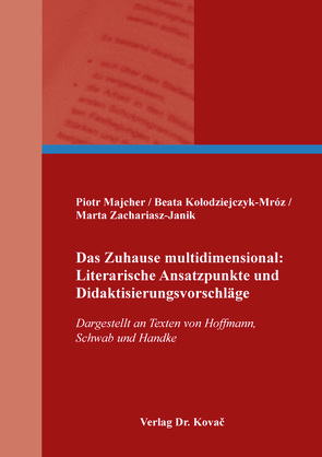 Das Zuhause multidimensional: Literarische Ansatzpunkte und Didaktisierungsvorschläge von Kołodziejczyk-Mróz,  Beata, Majcher,  Piotr, Zachariasz-Janik,  Marta