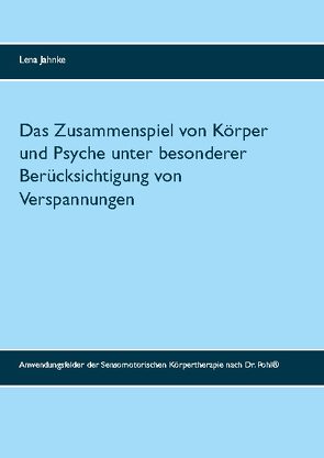 Das Zusammenspiel von Körper und Psyche unter besonderer Berücksichtigung von Verspannungen von Jahnke,  Lena