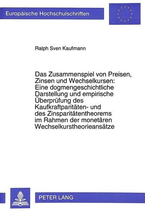 Das Zusammenspiel von Preisen, Zinsen und Wechselkursen: Eine dogmengeschichtliche Darstellung und empirische Überprüfung des Kaufkraftparitäten- und des Zinsparitätentheorems im Rahmen der monetären Wechselkurstheorieansätze von Kaufmann,  Sven