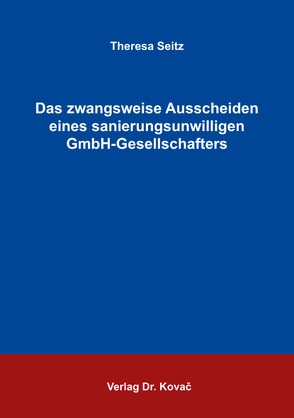 Das zwangsweise Ausscheiden eines sanierungsunwilligen GmbH-Gesellschafters von Seitz,  Theresa