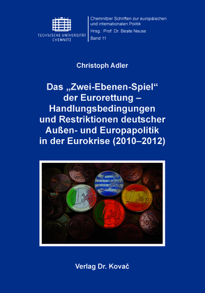 Das „Zwei-Ebenen-Spiel“ der Eurorettung – Handlungsbedingungen und Restriktionen deutscher Außen- und Europapolitik in der Eurokrise (2010–2012) von Adler,  Christoph