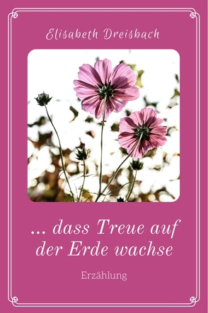 … dass Treue auf der Erde wachse von Dreisbach,  Elisabeth