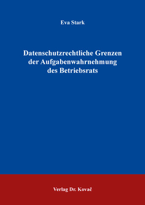 Datenschutzrechtliche Grenzen der Aufgabenwahrnehmung des Betriebsrats von Stark,  Eva