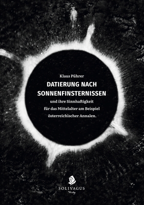 Datierung nach Sonnenfinsternissen und ihre Sinnhaftigkeit für das Mittelalter am Beispiel österreichischer Annalen. von Pührer,  Klaus