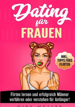 Dating für Frauen: Flirten lernen, erfolgreich Männer verstehen und verführen für Anfänger! Inkl. Tipps fürs Flirten von Müller,  Dirk