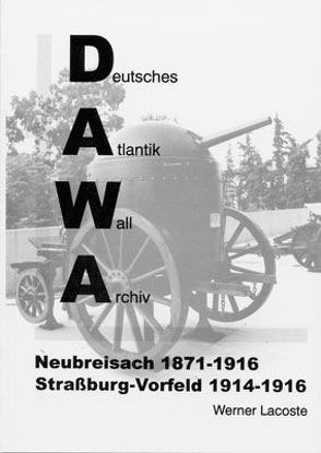 DAWA Sonderbände. Deutsches Atlantikwall-Archiv / Neubreisach 1870-1916 – Strassburg Vorfeld 1914-1916 von Lacoste,  Werner, Lippmann,  Harry