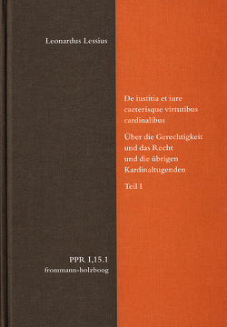 De iustitia et iure caeterisque virtutibus cardinalibus. Über die Gerechtigkeit und das Recht und die übrigen Kardinaltugenden. Teil I von Bertelloni,  Francisco, Bogdandy,  Armin von, Brieskorn,  Norbert, Cruz Cruz,  Juan, Duve,  Thomas, Fidora,  Alexander, Höffe,  Otfried, Imbach,  Ruedi, Jansen,  Nils, Jussen,  Bernhard, Justenhoven,  Heinz-Gerhard, Lessius,  Leonardus, Liebrand,  Konstantin, Lutz-Bachmann,  Matthias, Miethke ,  Jürgen, Niederberger,  Andreas, Nussbaum,  Martha, Pennington,  Ken, Stolleis,  Michael, Wille,  Klaus