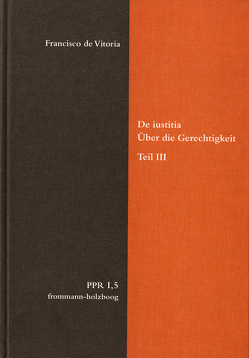 De iustitia. Über die Gerechtigkeit. Teil III von Bertelloni,  Francisco, Bogdandy,  Armin von, Brieskorn,  Norbert, Cruz Cruz,  Juan, Duve,  Thomas, Fidora,  Alexander, Höffe,  Otfried, Imbach,  Ruedi, Jussen,  Bernhard, Justenhoven,  Heinz-Gerhard, Lutz-Bachmann,  Matthias, Miethke ,  Jürgen, Niederberger,  Andreas, Nussbaum,  Martha, Pennington,  Ken, Repgen,  Tilman, Stolleis,  Michael, Stüben,  Joachim, Vitoria,  Francisco de