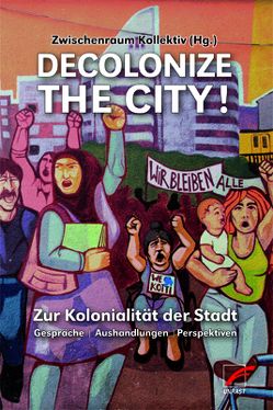 Decolonize the City! von Azarmandi,  Mahdis, Bachetta,  Paola, El-Tayeb,  Fatima, Grosfoguel,  Ramón, Ha,  Kien Nghi, Ha,  Noa, Haritaworn,  Jin, Hernández,  Roberto D., Herzing,  Rachel, Meza-Torres,  Andrea, Micossé-Aikins,  Sandrine, Queering Yerevan, Rage,  Raju, Thompson,  Vanessa E., Vaz Borges,  Sónia, Zablotsky,  Veronika, Zwischenraum Kollektiv