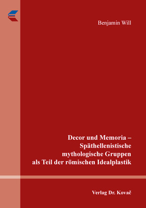 Decor und Memoria – Späthellenistische mythologische Gruppen als Teil der römischen Idealplastik von Will,  Benjamin