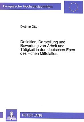 Definition, Darstellung und Bewertung von Arbeit und Tätigkeit in den deutschen Epen des Hohen Mittelalters von Otto,  Dietmar