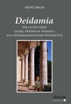 Deidamia: Die letzte Oper Georg Friedrich Händels aus autobiografischer Perspektive von Baum,  Heinz